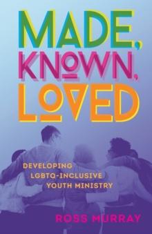 Made, Known, Loved : Developing Lgbtq-Inclusive Youth Ministry