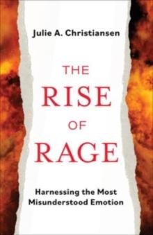 The Rise of Rage : Harnessing the Most Misunderstood Emotion