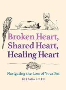 Broken Heart, Shared Heart, Healing Heart : Navigating the Loss of Your Pet