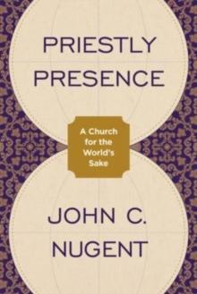 Priestly Presence : A Church for the Worlds Sake