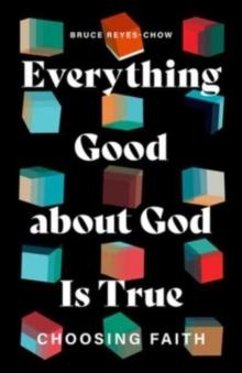 Everything Good about God Is True : Choosing Faith