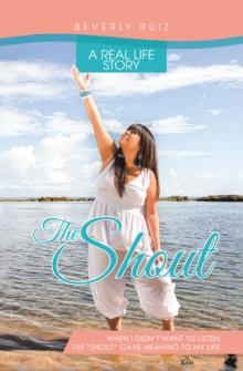 The Shout : A Real Life Story. When I Didn't Want to Listen, the "Shout" Gave Meaning to My Life.