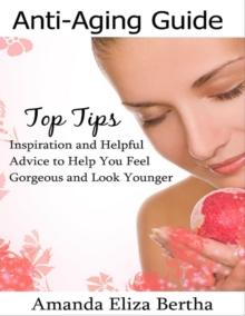 Anti-Aging Guide Top Tips: Inspiration and Helpful Advice to Help You Feel Gorgeous and Look Younger