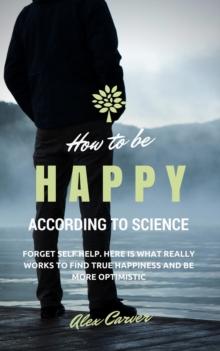 How to be happy according to science. Forget self help. Here is what really works to find true happiness and be more optimistic