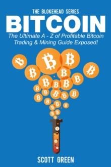 Bitcoin: The Ultimate A - Z Of Profitable Bitcoin Trading & Mining Guide Exposed!