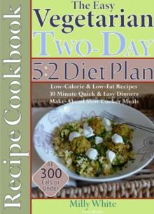 Easy Vegetarian Two-Day 5:2 Diet Plan Recipe Cookbook All 300 Calories & Under, Low-Calorie & Low-Fat Recipes,  Make-Ahead Slow Cooker Meals, 30 Minute Quick & Easy Dinners