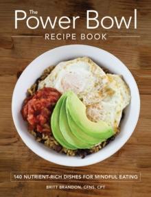 The Power Bowl Recipe Book : 140 Nutrient-Rich Dishes for Mindful Eating