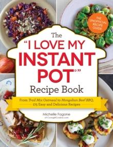 The I Love My Instant Pot(R) Recipe Book : From Trail Mix Oatmeal to Mongolian Beef BBQ, 175 Easy and Delicious Recipes