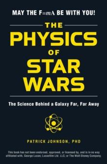 The Physics of Star Wars : The Science Behind a Galaxy Far, Far Away