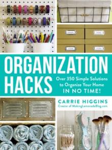 Organization Hacks : Over 350 Simple Solutions to Organize Your Home in No Time!