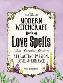 The Modern Witchcraft Book of Love Spells : Your Complete Guide to Attracting Passion, Love, and Romance