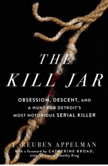 The Kill Jar : Obsession, Descent, and a Hunt for Detroit's Most Notorious Serial Killer