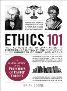 Ethics 101 : From Altruism and Utilitarianism to Bioethics and Political Ethics, an Exploration of the Concepts of Right and Wrong