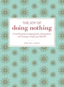 The Joy of Doing Nothing : A Real-Life Guide to Stepping Back, Slowing Down, and Creating a Simpler, Joy-Filled Life