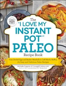 The "I Love My Instant Pot" Paleo Recipe Book : From Deviled Eggs and Reuben Meatballs to Cafe Mocha Muffins, 175 Easy and Delicious Paleo Recipes