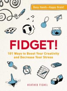 Fidget! : 101 Ways to Boost Your Creativity and Decrease Your Stress