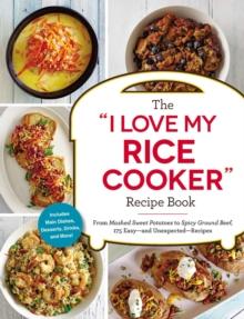 The "I Love My Rice Cooker" Recipe Book : From Mashed Sweet Potatoes to Spicy Ground Beef, 175 Easy--and Unexpected--Recipes