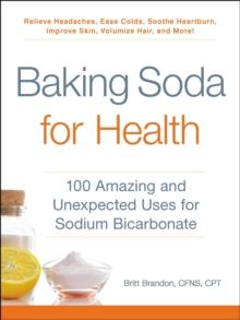 Baking Soda for Health : 100 Amazing and Unexpected Uses for Sodium Bicarbonate