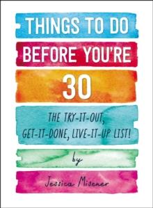 Things to Do Before You're 30 : The Try-It-Out, Get-It-Done, Live-It-Up List!