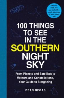 100 Things to See in the Southern Night Sky : From Planets and Satellites to Meteors and Constellations, Your Guide to Stargazing