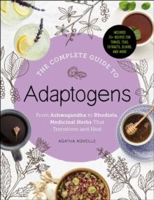 The Complete Guide to Adaptogens : From Ashwagandha to Rhodiola, Medicinal Herbs That Transform and Heal