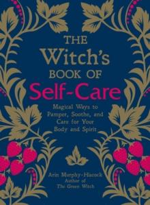 The Witch's Book of Self-Care : Magical Ways to Pamper, Soothe, and Care for Your Body and Spirit