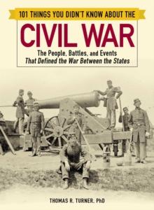 101 Things You Didn't Know about the Civil War : The People, Battles, and Events That Defined the War Between the States