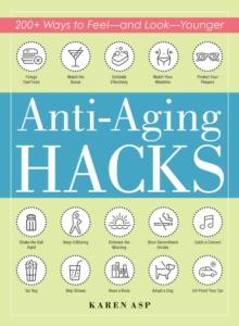 Anti-Aging Hacks : 200+ Ways to Feel--and Look--Younger