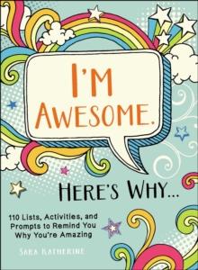 I'm Awesome. Here's Why... : 110 Lists, Activities, and Prompts to Remind You Why You're Amazing