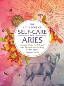 The Little Book of Self-Care for Aries : Simple Ways to Refresh and Restore-According to the Stars