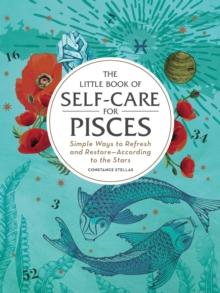 The Little Book of Self-Care for Pisces : Simple Ways to Refresh and Restore-According to the Stars