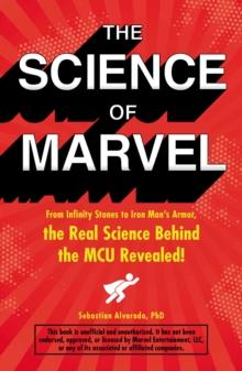 The Science of Marvel : From Infinity Stones to Iron Man's Armor, the Real Science Behind the MCU Revealed!