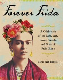 Forever Frida : A Celebration of the Life, Art, Loves, Words, and Style of Frida Kahlo