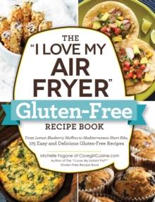 The "I Love My Air Fryer" Gluten-Free Recipe Book : From Lemon Blueberry Muffins to Mediterranean Short Ribs, 175 Easy and Delicious Gluten-Free Recipes