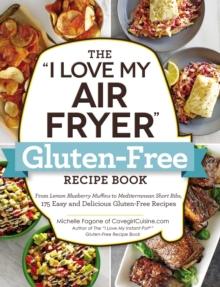 The "I Love My Air Fryer" Gluten-Free Recipe Book : From Lemon Blueberry Muffins to Mediterranean Short Ribs, 175 Easy and Delicious Gluten-Free Recipes