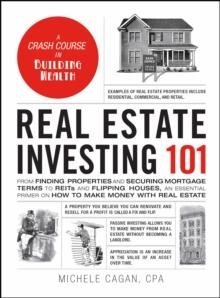 Real Estate Investing 101 : From Finding Properties and Securing Mortgage Terms to REITs and Flipping Houses, an Essential Primer on How to Make Money with Real Estate