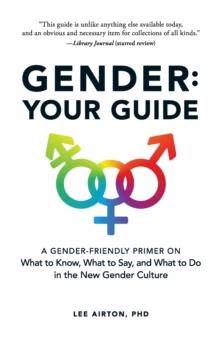 Gender: Your Guide : A Gender-Friendly Primer on What to Know, What to Say, and What to Do in the New Gender Culture