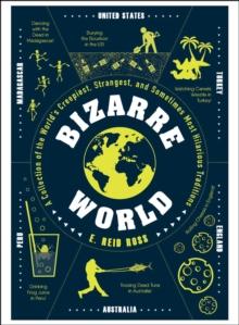 Bizarre World : A Collection of the World's Creepiest, Strangest, and Sometimes Most Hilarious Traditions