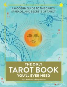 The Only Tarot Book You'll Ever Need : A Modern Guide to the Cards, Spreads, and Secrets of Tarot