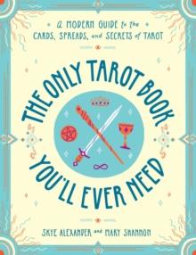 The Only Tarot Book You'll Ever Need : A Modern Guide to the Cards, Spreads, and Secrets of Tarot