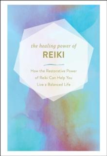 The Healing Power of Reiki : How the Restorative Power of Reiki Can Help You Live a Balanced Life