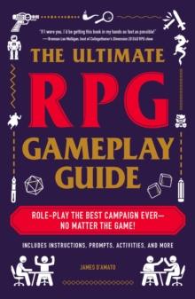 The Ultimate RPG Gameplay Guide : Role-Play the Best Campaign Ever-No Matter the Game!