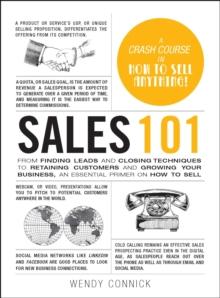 Sales 101 : From Finding Leads and Closing Techniques to Retaining Customers and Growing Your Business, an Essential Primer on How to Sell