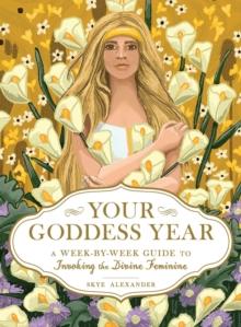 Your Goddess Year : A Week-by-Week Guide to Invoking the Divine Feminine