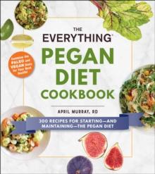 The Everything Pegan Diet Cookbook : 300 Recipes for Starting-and Maintaining-the Pegan Diet