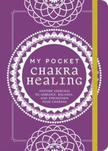 My Pocket Chakra Healing : Anytime Exercises to Unblock, Balance, and Strengthen Your Chakras