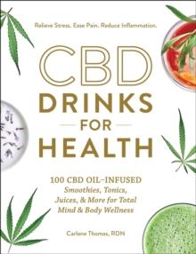 CBD Drinks for Health : 100 CBD Oil-Infused Smoothies, Tonics, Juices, & More for Total Mind & Body Wellness