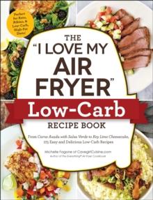 The "I Love My Air Fryer" Low-Carb Recipe Book : From Carne Asada with Salsa Verde to Key Lime Cheesecake, 175 Easy and Delicious Low-Carb Recipes