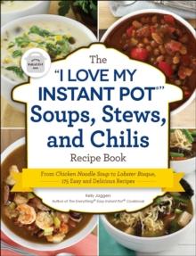 The "I Love My Instant Pot(R)" Soups, Stews, and Chilis Recipe Book : From Chicken Noodle Soup to Lobster Bisque, 175 Easy and Delicious Recipes