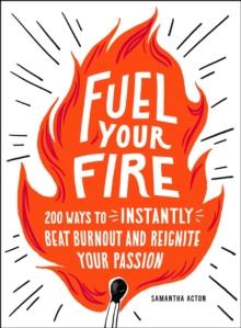 Fuel Your Fire : 200 Ways to Instantly Beat Burnout and Reignite Your Passion